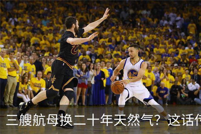 三艘航母换二十年天然气？这话传得有鼻子有眼，可你细品