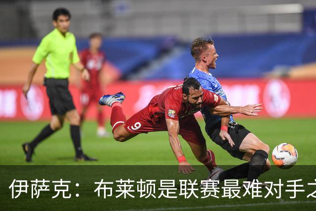 伊萨克：布莱顿是联赛最难对手之一，但我们主场目标只有取胜