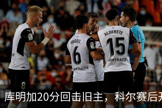 库明加20分回击旧主，科尔赛后开口谈他加盟森林狼