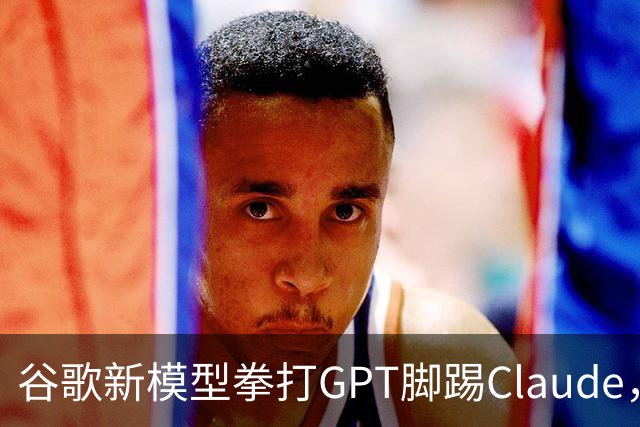 谷歌新模型拳打GPT脚踢Claude，却没打算让我们用