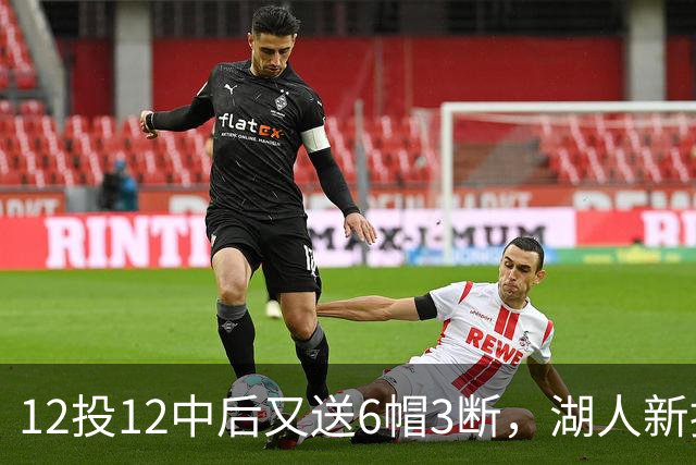 12投12中后又送6帽3断，湖人新援两场就改写队史